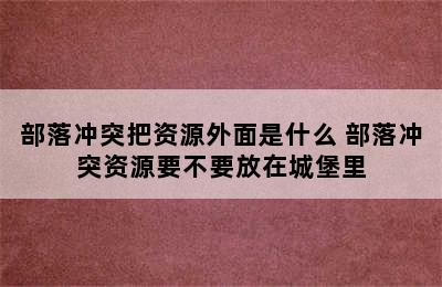 部落冲突把资源外面是什么 部落冲突资源要不要放在城堡里